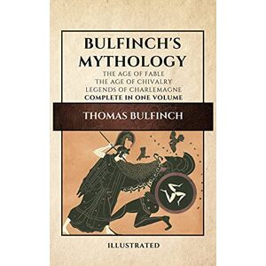 Bulfinch, Thomas Bulfinch's Mythology (Illustrated): The Age of Fable-The Age of Chivalry-Legends of Charlemagne complete in one volume Bulfinch, Thomas Bulfinch's Mythology (Illustrated): The Age of Fable-The Age of Chivalry-Legends of Charlemagne complete in one volume