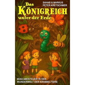 Kretschmer, Sahar Das Königreich unter der Erde – Mias Abenteuer in der Wunderwelt der Krabbeltiere: Ein Insekten-Abenteuerbuch für Kinder ab 5 Jahre Kretschmer, Sahar Das Königreich unter der Erde – Mias Abenteuer in der Wunderwelt der Krabbeltiere: Ein Insekten-Abenteuerbuch für Kinder ab 5 Jahre