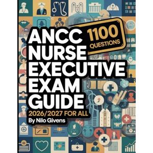 Givens, Nilo ANCC Nurse Executive Exam Study Guide 2026/2027 for ALL: Comprehensive Review Manual with 1100 Practice Questions for Nurse Executive Advanced Certification Givens, Nilo ANCC Nurse Executive Exam Study Guide 2026/2027 for ALL: Comprehensive Review Manual with 1100 Practice Questions for Nurse Executive Advanced Certification