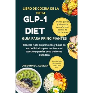 AGUILAR, JOSEPHINE C. LIBRO DE COCINA DE LA DIETA GLP-1: Recetas ricas en proteínas y bajas en carbohidratos para controlar el apetito y perder peso de forma duradera AGUILAR, JOSEPHINE C. LIBRO DE COCINA DE LA DIETA GLP-1: Recetas ricas en proteínas y bajas en carbohidratos para controlar el apetito y perder peso de forma duradera