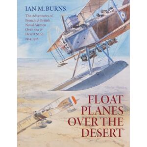 Burns, Ian M. Floatplanes Over The Desert: The Adventures of French & British Naval Airmen Over Sea & Desert Sand 1914-1918 Burns, Ian M. Floatplanes Over The Desert: The Adventures of French & British Naval Airmen Over Sea & Desert Sand 1914-1918