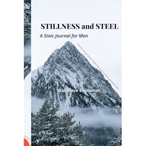 Bamisaye, Emmanuel Stillness and Steel: A 30-Day Stoic Journal for Men to Build Discipline, Strength, and Clarity (The Stoic Rebuild Series) Bamisaye, Emmanuel Stillness and Steel: A 30-Day Stoic Journal for Men to Build Discipline, Strength, and Clarity (The Stoic Rebuild Series)