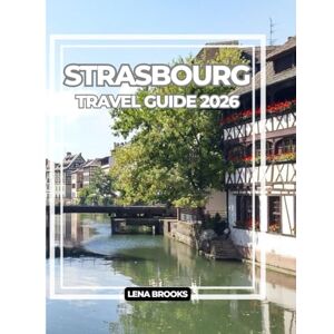 Brooks, Lena STRASBOURG TRA VEL GUIDE 2026: Half-Timbered Streets, Canals, Cuisine, and Insider Tips for an Unforgettable Journey Through France’s Cultural Crossroads. Brooks, Lena STRASBOURG TRA VEL GUIDE 2026: Half-Timbered Streets, Canals, Cuisine, and Insider Tips for an Unforgettable Journey Through France’s Cultural Crossroads.
