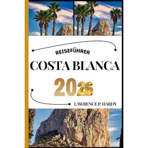 Hardy, Lawrence P. COSTA BLANCA REISEFÜHRER: Ihr Reisebegleiter zum Wandern, Erkunden und Genießen der Highlights dieses Reiseziels, das man unbedingt besuchen muss (Weltreise-Serie) Hardy, Lawrence P. COSTA BLANCA REISEFÜHRER: Ihr Reisebegleiter zum Wandern, Erkunden und Genießen der Highlights dieses Reiseziels, das man unbedingt besuchen muss (Weltreise-Serie)