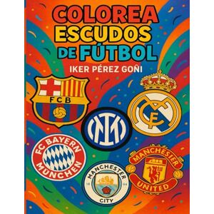 Pérez Goñi, Iker COLOREA ESCUDOS DE FUTBOL LIBRO PARA COLOREAR: Libro de colorear escudos de futbol para niños y niñas de 8 a 12 años Pérez Goñi, Iker COLOREA ESCUDOS DE FUTBOL LIBRO PARA COLOREAR: Libro de colorear escudos de futbol para niños y niñas de 8 a 12 años
