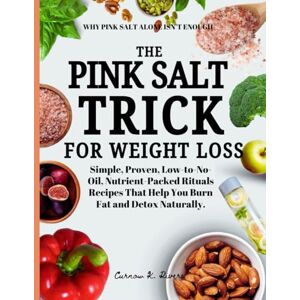 Rivers, Curnow K. THE PINK SALT TRICK FOR WEIGHT LOSS: Simple, Proven, Low-to-No-Oil, Nutrient-Packed Rituals Recipes That Help You Burn Fat and Detox Naturally. Rivers, Curnow K. THE PINK SALT TRICK FOR WEIGHT LOSS: Simple, Proven, Low-to-No-Oil, Nutrient-Packed Rituals Recipes That Help You Burn Fat and Detox Naturally.