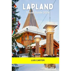 Carter, Luis Lapland Travel Guide 2026: Northern Lights, Reindeer Trails, Snowy Forests, Sámi Culture, and Arctic Adventures in the Far North Carter, Luis Lapland Travel Guide 2026: Northern Lights, Reindeer Trails, Snowy Forests, Sámi Culture, and Arctic Adventures in the Far North
