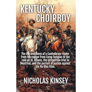 Kinsey, Nicholas Kentucky Choirboy: The life and times of a Confederate raider from his escape from Camp Douglas to the raid on St. Albans, the extradition trial in ... pursuit of justice against the Ku Klux Klan. Kinsey, Nicholas Kentucky Choirboy: The life and times of a Confederate raider from his escape from Camp Douglas to the raid on St. Albans, the extradition trial in ... pursuit of justice against the Ku Klux Klan.