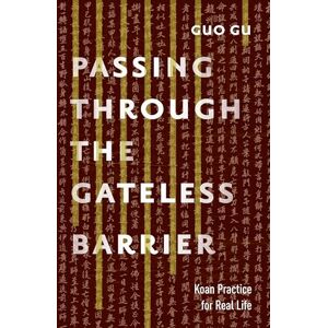 Guo Gu Passing Through the Gateless Barrier: Koan Practice for Real Life Guo Gu Passing Through the Gateless Barrier: Koan Practice for Real Life