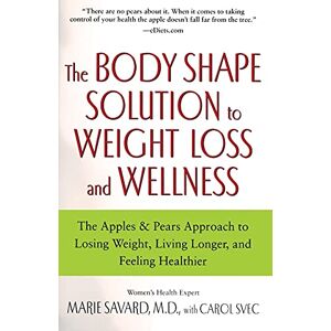 Savard, MD Marie The Body Shape Solution to Weight Loss and Wellness: The Apples & Pears Approach to Losing Weight, Living Longer, and Feeling Healthier Savard, MD Marie The Body Shape Solution to Weight Loss and Wellness: The Apples & Pears Approach to Losing Weight, Living Longer, and Feeling Healthier