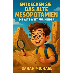 Michaels, Sarah Entdecken Sie Das Alte Mesopotamien: Die Alte Welt Für Kinder Michaels, Sarah Entdecken Sie Das Alte Mesopotamien: Die Alte Welt Für Kinder
