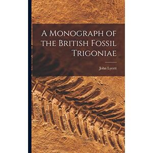 Lycett, John A Monograph of the British Fossil Trigoniae Lycett, John A Monograph of the British Fossil Trigoniae