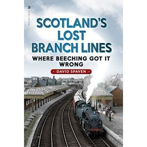 David Spaven Scotland's Lost Branch Lines: Where Beeching Got It Wrong David Spaven Scotland's Lost Branch Lines: Where Beeching Got It Wrong