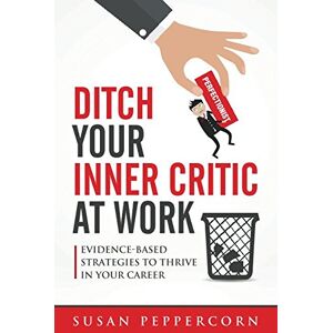 Peppercorn, Susan Ditch Your Inner Critic At Work: Evidence-Based Strategies To Thrive In Your Career Peppercorn, Susan Ditch Your Inner Critic At Work: Evidence-Based Strategies To Thrive In Your Career