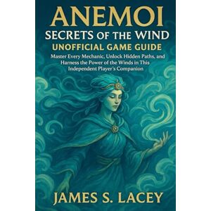 S. Lacey, James ANEMOI SECRETS OF THE WIND UNOFFICIAL GAME GUIDE: Master Every Mechanic, Unlock Hidden Paths, and Harness the Power of the Winds in This Independent Player's Companion S. Lacey, James ANEMOI SECRETS OF THE WIND UNOFFICIAL GAME GUIDE: Master Every Mechanic, Unlock Hidden Paths, and Harness the Power of the Winds in This Independent Player's Companion