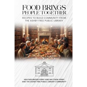 Perry, Heather Brodie Food brings People Together: Recipes to Build Community from the Ashby Free Public Library Perry, Heather Brodie Food brings People Together: Recipes to Build Community from the Ashby Free Public Library