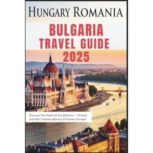 Delph, Charles S. Hungary Romania Bulgaria Travel Guide 2025: Discover the Heart of the Balkans – History and the Timeless Beauty of Eastern Europe Delph, Charles S. Hungary Romania Bulgaria Travel Guide 2025: Discover the Heart of the Balkans – History and the Timeless Beauty of Eastern Europe