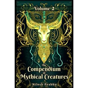 Prabhu, Nilesh The Compendium of Mythical Creatures Volume 2: An illustrated Encyclopedia unveiling Legendary Creatures and Beasts of Mythology, Folklore, Legends ... Compendium: Echoes of Ancient Legends) Prabhu, Nilesh The Compendium of Mythical Creatures Volume 2: An illustrated Encyclopedia unveiling Legendary Creatures and Beasts of Mythology, Folklore, Legends ... Compendium: Echoes of Ancient Legends)