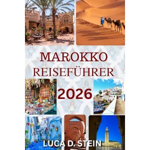 STEIN, LUCA D. MAROKKO REISEFÜHRER 2026: Entdecken Sie antike Städte, verborgene Wüsten und die Seele Nordafrikas. STEIN, LUCA D. MAROKKO REISEFÜHRER 2026: Entdecken Sie antike Städte, verborgene Wüsten und die Seele Nordafrikas.