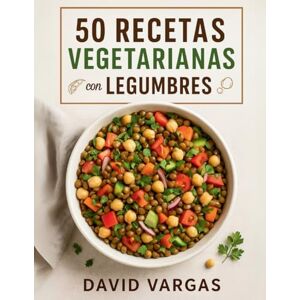 Vargas, David 50 Recetas Vegetarianas con Legumbres para Comer Rico y Saludable: Platos llenos de sabor y nutrientes que te ayudarán a disfrutar la cocina vegetal todos los días Vargas, David 50 Recetas Vegetarianas con Legumbres para Comer Rico y Saludable: Platos llenos de sabor y nutrientes que te ayudarán a disfrutar la cocina vegetal todos los días