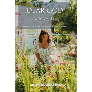 Da Rosa, Kelly Albuquerque Dear God Who Am I ?: A Journey of Faith, Healing, and Finding My True Identity in Christ Da Rosa, Kelly Albuquerque Dear God Who Am I ?: A Journey of Faith, Healing, and Finding My True Identity in Christ