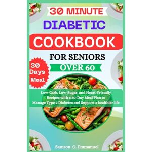 Samson 30-Minute Diabetic Cookbook for Seniors Over 60: Low-Carb, Low-Sugar, and Heart-Friendly Recipes with a 30-Day Meal Plan to Manage Type 2 Diabetes and Support a Healthier Life Samson 30-Minute Diabetic Cookbook for Seniors Over 60: Low-Carb, Low-Sugar, and Heart-Friendly Recipes with a 30-Day Meal Plan to Manage Type 2 Diabetes and Support a Healthier Life