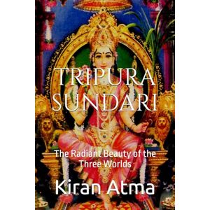 Atma, Kiran Tripura Sundari: The Radiant Beauty of the Three Worlds: 4 (Unraveling the Hindu Pantheon: Your Essential Guide to Gods, Goddesses, Myths, Legends, Vedic Texts and Ancient Wisdom) Atma, Kiran Tripura Sundari: The Radiant Beauty of the Three Worlds: 4 (Unraveling the Hindu Pantheon: Your Essential Guide to Gods, Goddesses, Myths, Legends, Vedic Texts and Ancient Wisdom)
