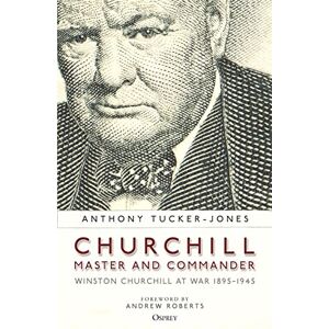 Tucker-Jones, Anthony Churchill, Master and Commander: Winston Churchill at War 1895–1945 Tucker-Jones, Anthony Churchill, Master and Commander: Winston Churchill at War 1895–1945