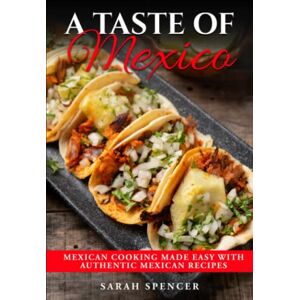 Spencer, Sarah A Taste of Mexico: Traditional Mexican Cooking Made Easy with Authentic Mexican Recipes (Best Recipes from Around the World) Spencer, Sarah A Taste of Mexico: Traditional Mexican Cooking Made Easy with Authentic Mexican Recipes (Best Recipes from Around the World)