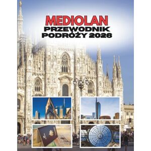 Ramirez, Shirley MEDIOLAN PRZEWODNIK PODRÓŻY 2026: Miasto Przepełnione Stylem I Duchem Ramirez, Shirley MEDIOLAN PRZEWODNIK PODRÓŻY 2026: Miasto Przepełnione Stylem I Duchem