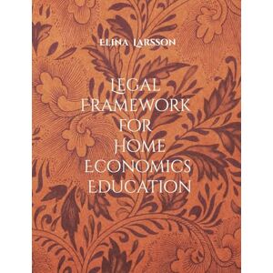 Larsson, Elina Legal Framework for Home Economics Education: Foundations for High-Quality Teaching and Learning Larsson, Elina Legal Framework for Home Economics Education: Foundations for High-Quality Teaching and Learning