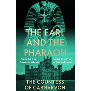Carnarvon, The Countess of The Earl and the Pharaoh: From the Real Downton Abbey to the Discovery of Tutankhamun Carnarvon, The Countess of The Earl and the Pharaoh: From the Real Downton Abbey to the Discovery of Tutankhamun