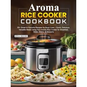 Marlowe, Bryn A. Aroma Rice Cooker Cookbook: 95+ Smart & Flavorful Recipes for Busy Lives – Quick, Delicious, Versatile Meals Using Your Aroma Rice Cooker for Breakfast, Sides, Mains, & Desserts Marlowe, Bryn A. Aroma Rice Cooker Cookbook: 95+ Smart & Flavorful Recipes for Busy Lives – Quick, Delicious, Versatile Meals Using Your Aroma Rice Cooker for Breakfast, Sides, Mains, & Desserts