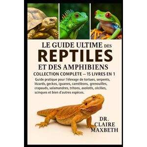 MAXBETH, DR. CLAIRE LE GUIDE ULTIME DES REPTILES ET DES AMPHIBIENS : COLLECTION COMPLÈTE — 15 LIVRES EN 1: Guide pratique pour l'élevage de tortues, serpents, lézards, ... salamandres, tritons, axolotls, cécilies... MAXBETH, DR. CLAIRE LE GUIDE ULTIME DES REPTILES ET DES AMPHIBIENS : COLLECTION COMPLÈTE — 15 LIVRES EN 1: Guide pratique pour l'élevage de tortues, serpents, lézards, ... salamandres, tritons, axolotls, cécilies...
