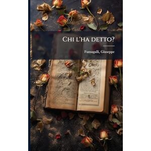 Fumagalli, Giuseppe Chi l'ha detto?: Btesoro di citazioni italiane e straniere, di origine letteraria e storica Fumagalli, Giuseppe Chi l'ha detto?: Btesoro di citazioni italiane e straniere, di origine letteraria e storica