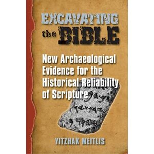 Meitlis, Yitzhak Excavating the Bible: New Archaeological Evidence for the Historical Reliability of Scripture Meitlis, Yitzhak Excavating the Bible: New Archaeological Evidence for the Historical Reliability of Scripture