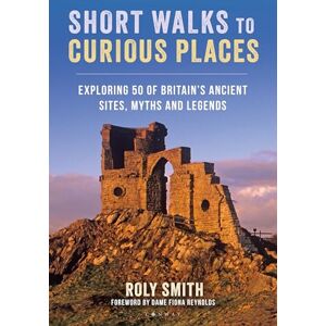 Smith, Roly Short Walks to Curious Places: Exploring 50 of Britain's Ancient Sites, Myths and Legends Smith, Roly Short Walks to Curious Places: Exploring 50 of Britain's Ancient Sites, Myths and Legends