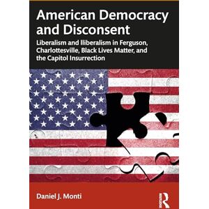Monti, Daniel American Democracy and Disconsent: Liberalism and Illiberalism in Ferguson, Charlottesville, Black Lives Matter, and the Capitol Insurrection Monti, Daniel American Democracy and Disconsent: Liberalism and Illiberalism in Ferguson, Charlottesville, Black Lives Matter, and the Capitol Insurrection