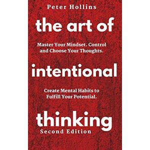 Hollins, Peter The Art of Intentional Thinking: Master Your Mindset. Control and Choose Your Thoughts. Create Mental Habits to Fulfill Your Potential (Second Edition) (Mental Models for Better Living) Hollins, Peter The Art of Intentional Thinking: Master Your Mindset. Control and Choose Your Thoughts. Create Mental Habits to Fulfill Your Potential (Second Edition) (Mental Models for Better Living)
