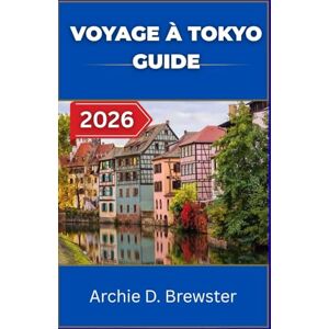 D. Brewster, Archie VOYAGE À TOKYO GUIDE 2026: Quand l'histoire, la technologie et le style se rencontrent D. Brewster, Archie VOYAGE À TOKYO GUIDE 2026: Quand l'histoire, la technologie et le style se rencontrent