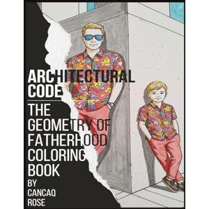 Rose, Cancaq Architectural Code: The Geometry of Fatherhood Coloring Book: Structure, Identity, and Style in Perfect Balance Rose, Cancaq Architectural Code: The Geometry of Fatherhood Coloring Book: Structure, Identity, and Style in Perfect Balance