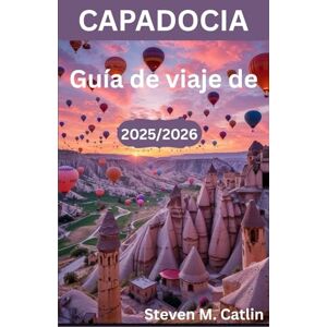 M. Catlin, Steven Guía de viaje de Capadocia 2025/2026: Rastreando el espíritu de una tierra antigua donde el viento, la luz y la humanidad han esculpido una obra maestra a lo largo de milenios M. Catlin, Steven Guía de viaje de Capadocia 2025/2026: Rastreando el espíritu de una tierra antigua donde el viento, la luz y la humanidad han esculpido una obra maestra a lo largo de milenios