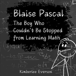 Everson, Kimberlee Blaise Pascal: The Boy Who Couldn't Be Stopped from Doing Math (Mathematical Kids) Everson, Kimberlee Blaise Pascal: The Boy Who Couldn't Be Stopped from Doing Math (Mathematical Kids)