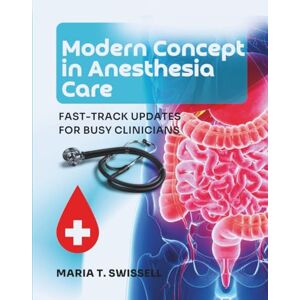 Swissell, Maria T. MODERN CONCEPT IN ANESTHESIA CARE: FAST-TRACK UPDATES FOR BUSY CLINICIANS Swissell, Maria T. MODERN CONCEPT IN ANESTHESIA CARE: FAST-TRACK UPDATES FOR BUSY CLINICIANS