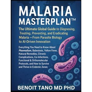 TANO MD PHD, BENOIT MALARIA MASTERPLAN™: The Ultimate Global Guide to Diagnosing, Treating, Preventing, and Eradicating Malaria — From Parasite Biology to AI-Driven Innovation TANO MD PHD, BENOIT MALARIA MASTERPLAN™: The Ultimate Global Guide to Diagnosing, Treating, Preventing, and Eradicating Malaria — From Parasite Biology to AI-Driven Innovation