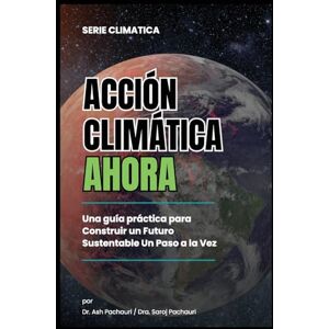 Pachauri, Ash Acción Climática Ahora: Una Guía Práctica para Construir un Futuro Sustentable un Paso a la Vez: 99 Ways for Schools to Save Money and the Planet Pachauri, Ash Acción Climática Ahora: Una Guía Práctica para Construir un Futuro Sustentable un Paso a la Vez: 99 Ways for Schools to Save Money and the Planet
