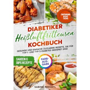 Prechtl, Sabine Diabetiker Heißluftfritteusen Kochbuch: Gesunde und einfache zuckarme Rezepte, die für Typ-1- und Typ-2-Diabetes geeignet sind Prechtl, Sabine Diabetiker Heißluftfritteusen Kochbuch: Gesunde und einfache zuckarme Rezepte, die für Typ-1- und Typ-2-Diabetes geeignet sind