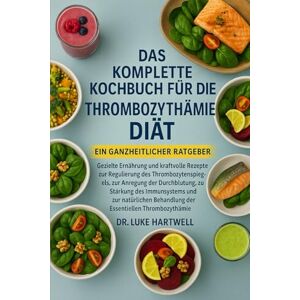 Hartwell, Dr. Luke Das Komplette Kochbuch Für Die Thrombozythämie-Diät: Gezielte Ernährung Und Kraftvolle Rezepte Zur Regulierung Des Thrombozytenspiegels, Zur Anregung ... Behandlung Der Essentiellen Thrombozy Hartwell, Dr. Luke Das Komplette Kochbuch Für Die Thrombozythämie-Diät: Gezielte Ernährung Und Kraftvolle Rezepte Zur Regulierung Des Thrombozytenspiegels, Zur Anregung ... Behandlung Der Essentiellen Thrombozy