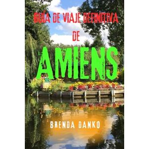 Danko, Brenda GUÍA DE VIAJE DEFINITIVA DE AMIENS: Explora la joya gótica histórica de Francia: atracciones principales,tesoros ocultos, excursiones y consejos de viaje Danko, Brenda GUÍA DE VIAJE DEFINITIVA DE AMIENS: Explora la joya gótica histórica de Francia: atracciones principales,tesoros ocultos, excursiones y consejos de viaje