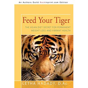 Hadady, D.Ac Letha Feed Your Tiger: The Asian Diet Secret for Permanent Weight Loss and Vibrant Health Hadady, D.Ac Letha Feed Your Tiger: The Asian Diet Secret for Permanent Weight Loss and Vibrant Health